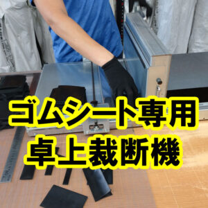 ゴムシート専用の卓上裁断機が便利です！
