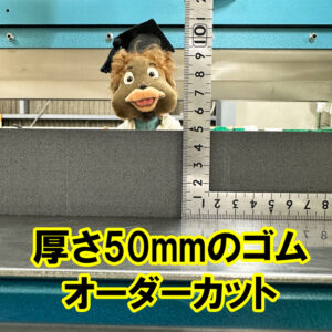 厚さ50mmの分厚いゴムもオーダーカット可能です！
