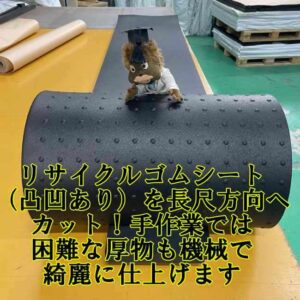 リサイクルゴムシート（イボ付き）を長尺方向へカット！手作業では困難な厚物も機械で綺麗に仕上げます